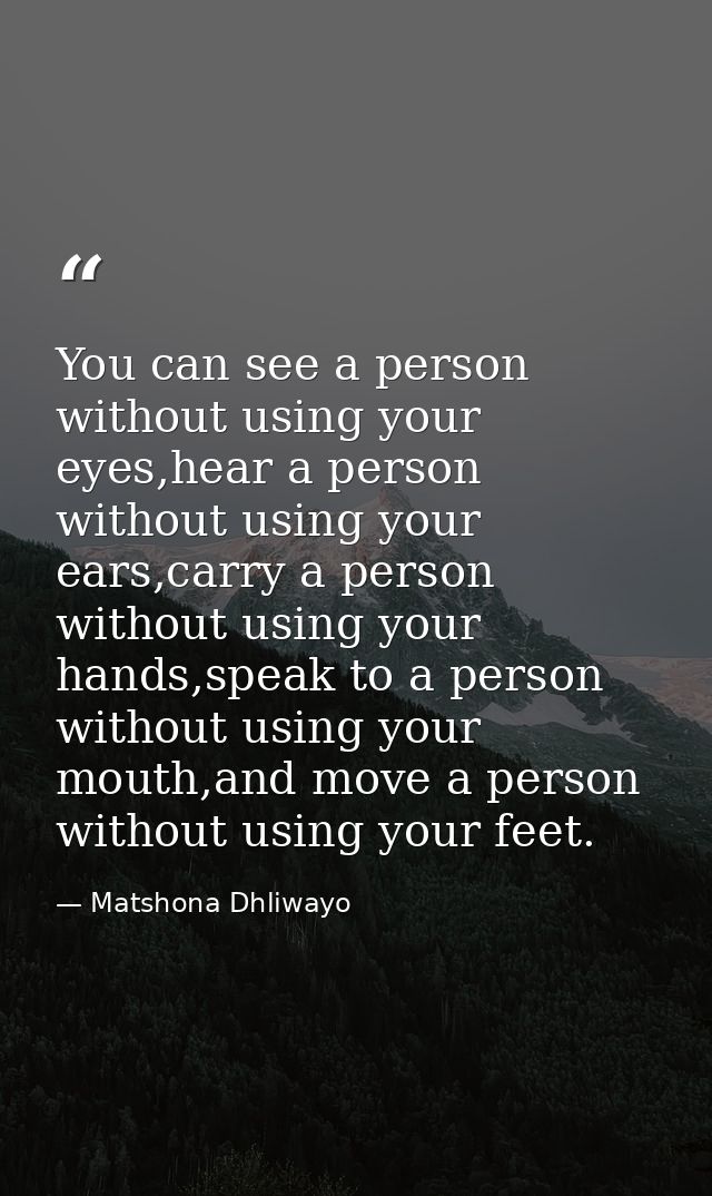 You can see a person without using your eyes,hear a person without using your ears,carry a person without using your han — Matshona Dhliwayo