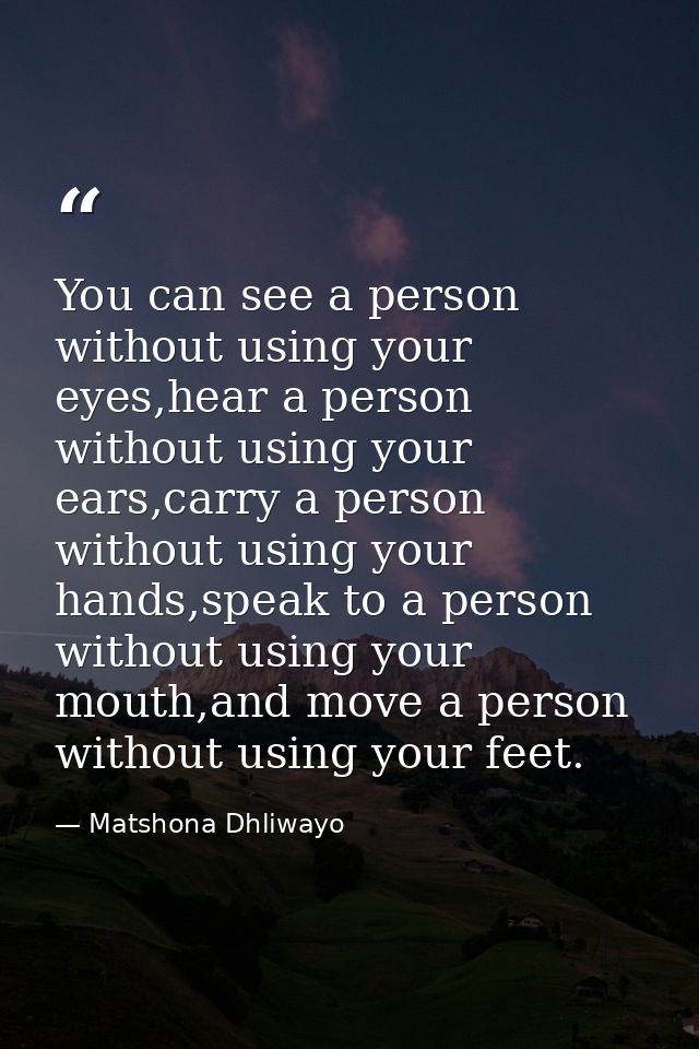You can see a person without using your eyes,hear a person without using your ears,carry a person without using your han — Matshona Dhliwayo