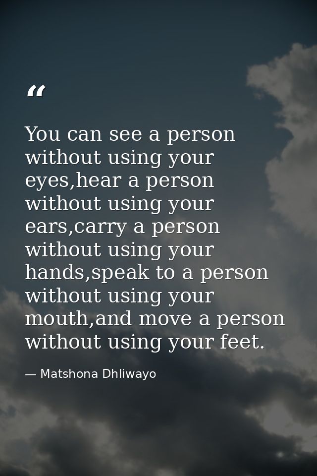 You can see a person without using your eyes,hear a person without using your ears,carry a person without using your han — Matshona Dhliwayo
