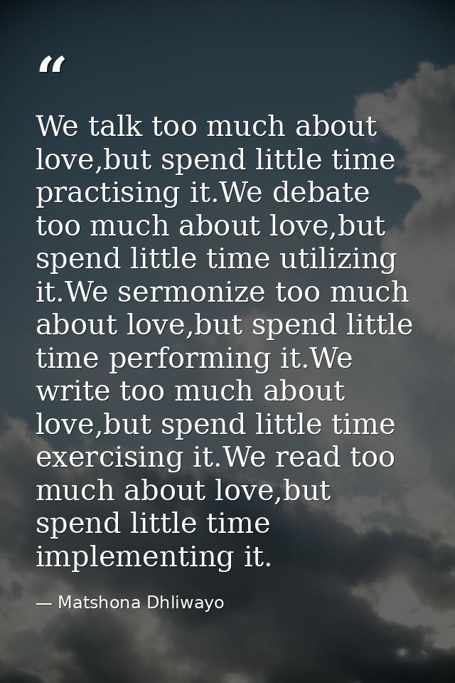We talk too much about love,but spend little time practising it.We debate too much about love,but spend little time util — Matshona Dhliwayo