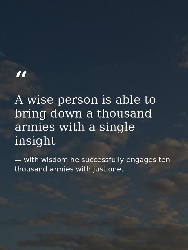 A wise person is able to bring down a thousand armies with a single insight — with wisdom he successfully engages ten thousand armies with just one.