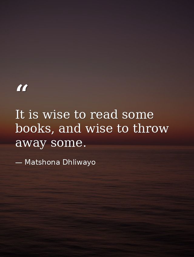 It is wise to read some books, and wise to throw away some. — Matshona Dhliwayo