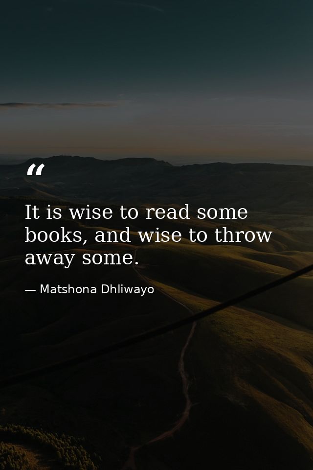 It is wise to read some books, and wise to throw away some. — Matshona Dhliwayo