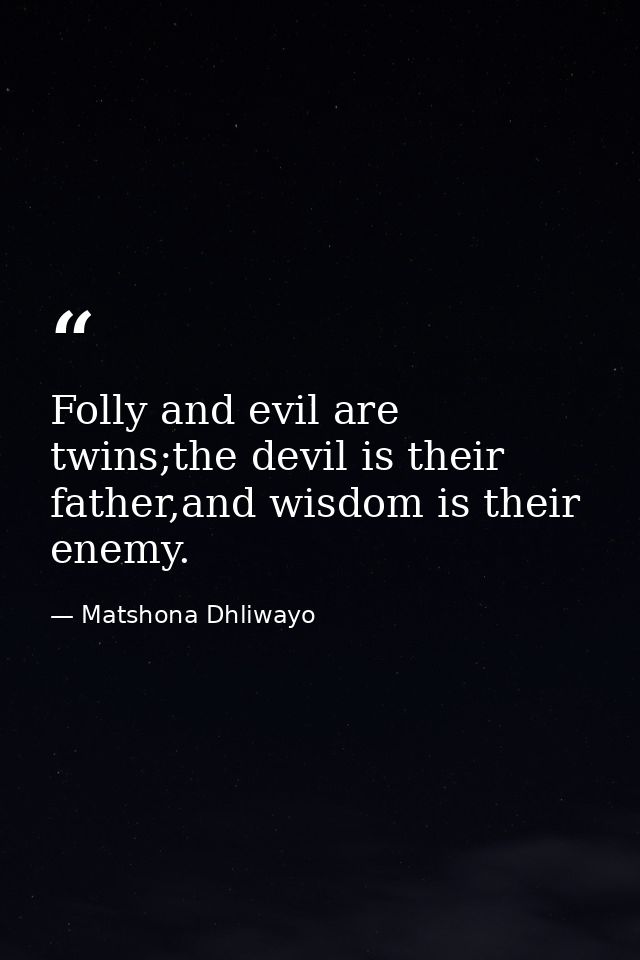 Folly and evil are twins;the devil is their father,and wisdom is their enemy. — Matshona Dhliwayo