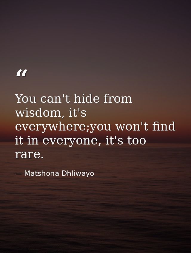 You can't hide from wisdom, it's everywhere;you won't find it in everyone, it's too rare. — Matshona Dhliwayo