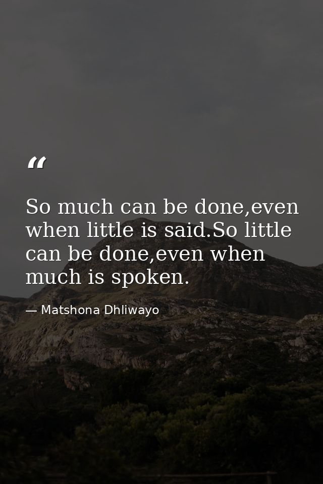 So much can be done,even when little is said.So little can be done,even when much is spoken. — Matshona Dhliwayo