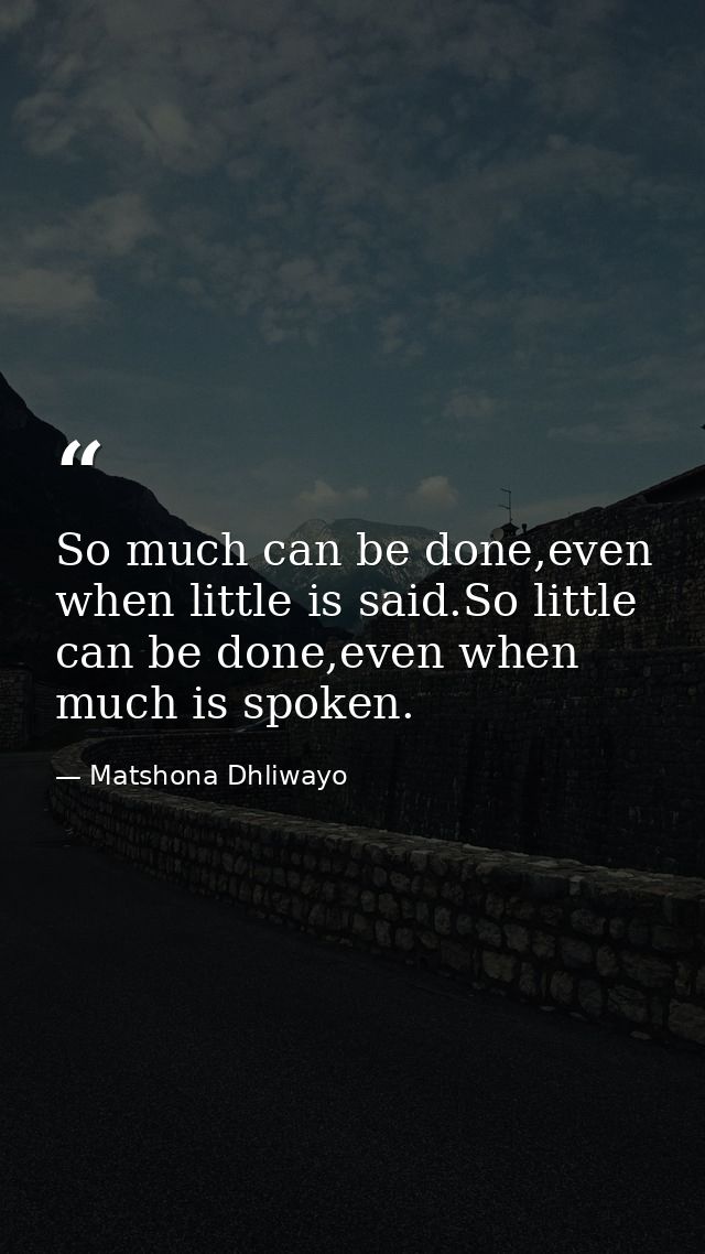 So much can be done,even when little is said.So little can be done,even when much is spoken. — Matshona Dhliwayo