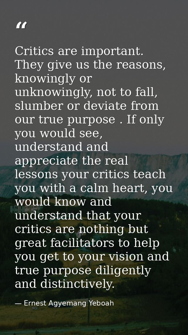Critics are important. They give us the reasons, knowingly or unknowingly, not to fall, slumber or deviate from our true — Ernest Agyemang Yeboah