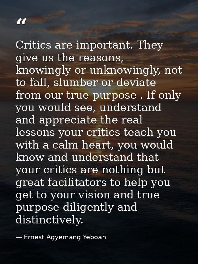Critics are important. They give us the reasons, knowingly or unknowingly, not to fall, slumber or deviate from our true — Ernest Agyemang Yeboah