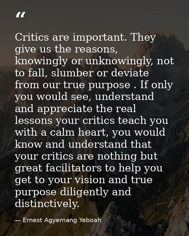 Critics are important. They give us the reasons, knowingly or unknowingly, not to fall, slumber or deviate from our true — Ernest Agyemang Yeboah
