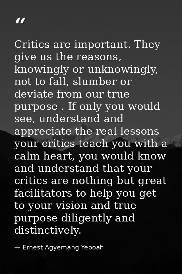 Critics are important. They give us the reasons, knowingly or unknowingly, not to fall, slumber or deviate from our true — Ernest Agyemang Yeboah
