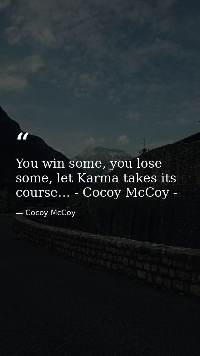 You win some, you lose some, let Karma takes its course… - Cocoy McCoy - — Cocoy McCoy