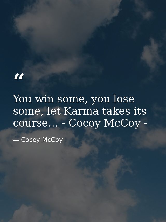You win some, you lose some, let Karma takes its course… - Cocoy McCoy - — Cocoy McCoy