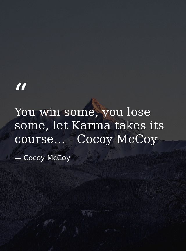 You win some, you lose some, let Karma takes its course… - Cocoy McCoy - — Cocoy McCoy