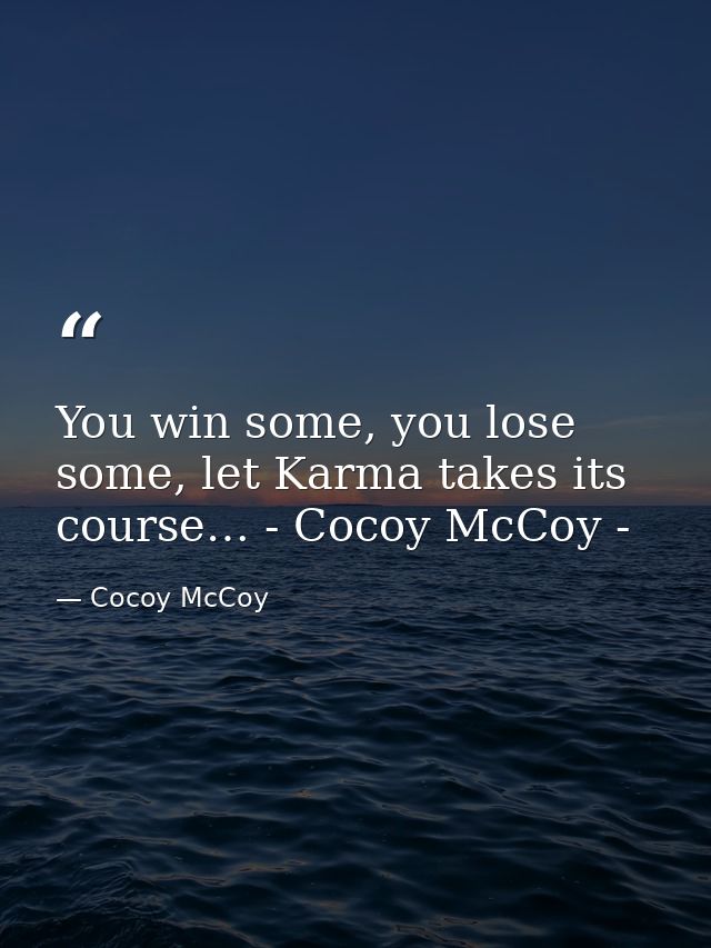 You win some, you lose some, let Karma takes its course… - Cocoy McCoy - — Cocoy McCoy