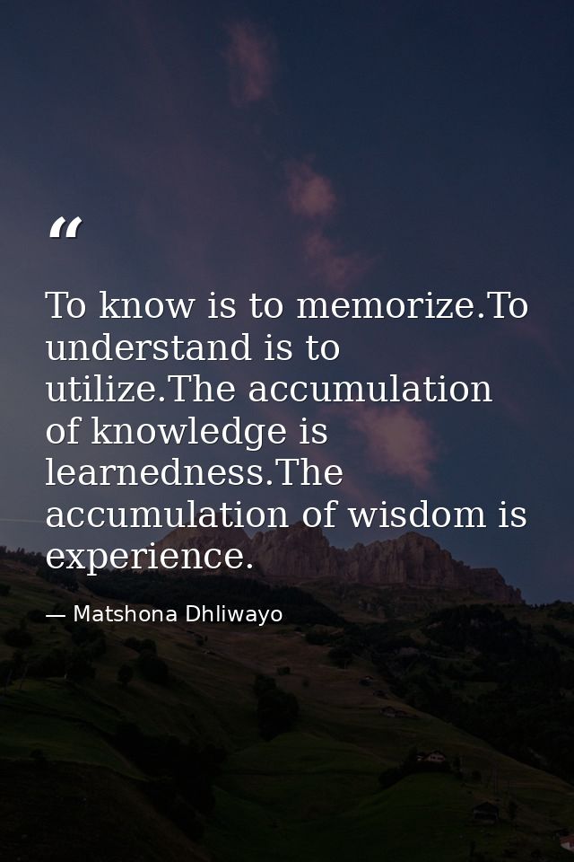 To know is to memorize.To understand is to utilize.The accumulation of knowledge is learnedness.The accumulation of wisd — Matshona Dhliwayo