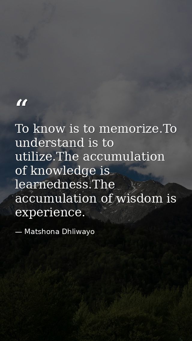 To know is to memorize.To understand is to utilize.The accumulation of knowledge is learnedness.The accumulation of wisd — Matshona Dhliwayo