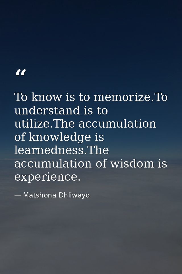 To know is to memorize.To understand is to utilize.The accumulation of knowledge is learnedness.The accumulation of wisd — Matshona Dhliwayo