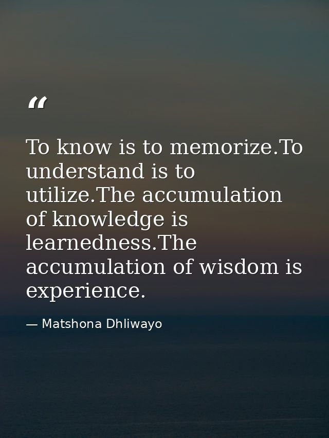 To know is to memorize.To understand is to utilize.The accumulation of knowledge is learnedness.The accumulation of wisd — Matshona Dhliwayo