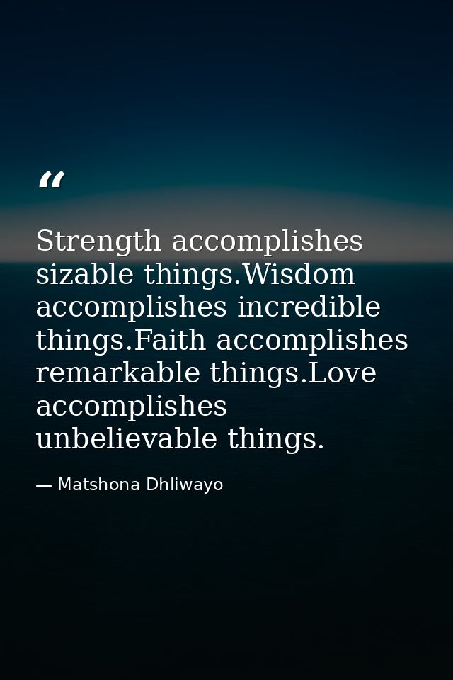 Strength accomplishes sizable things.Wisdom accomplishes incredible things.Faith accomplishes remarkable things.Love acc — Matshona Dhliwayo