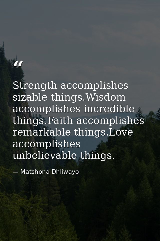 Strength accomplishes sizable things.Wisdom accomplishes incredible things.Faith accomplishes remarkable things.Love acc — Matshona Dhliwayo