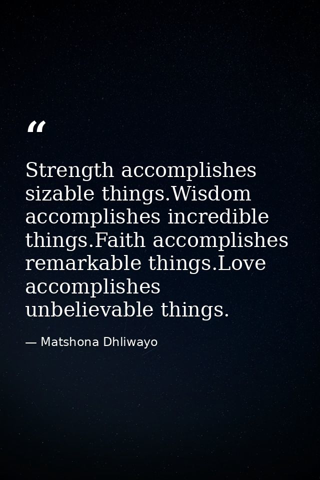 Strength accomplishes sizable things.Wisdom accomplishes incredible things.Faith accomplishes remarkable things.Love acc — Matshona Dhliwayo