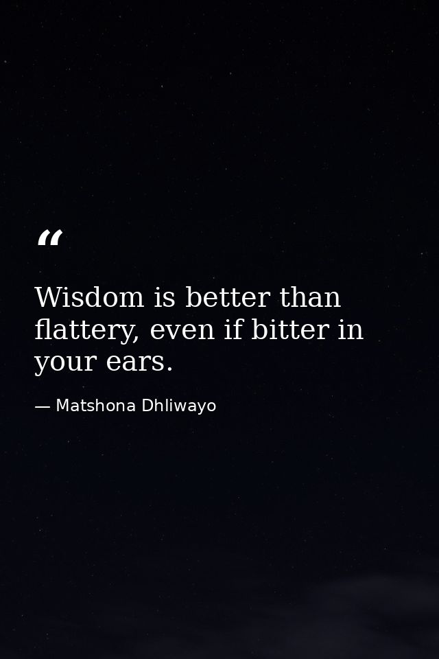 Wisdom is better than flattery, even if bitter in your ears. — Matshona Dhliwayo