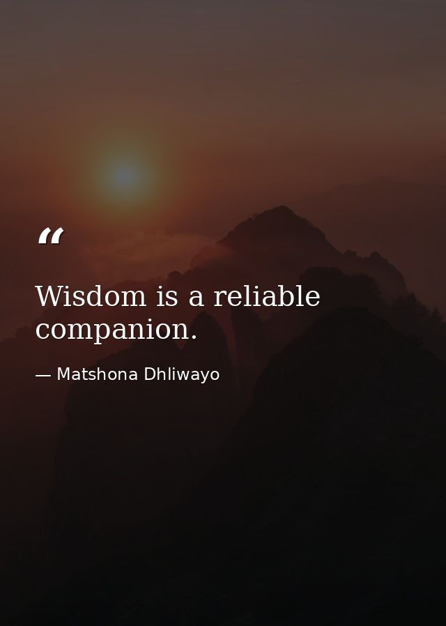 Wisdom is a reliable companion. — Matshona Dhliwayo