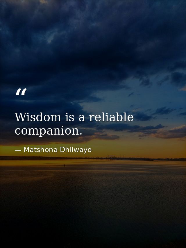Wisdom is a reliable companion. — Matshona Dhliwayo