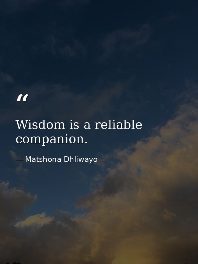 Wisdom is a reliable companion. — Matshona Dhliwayo