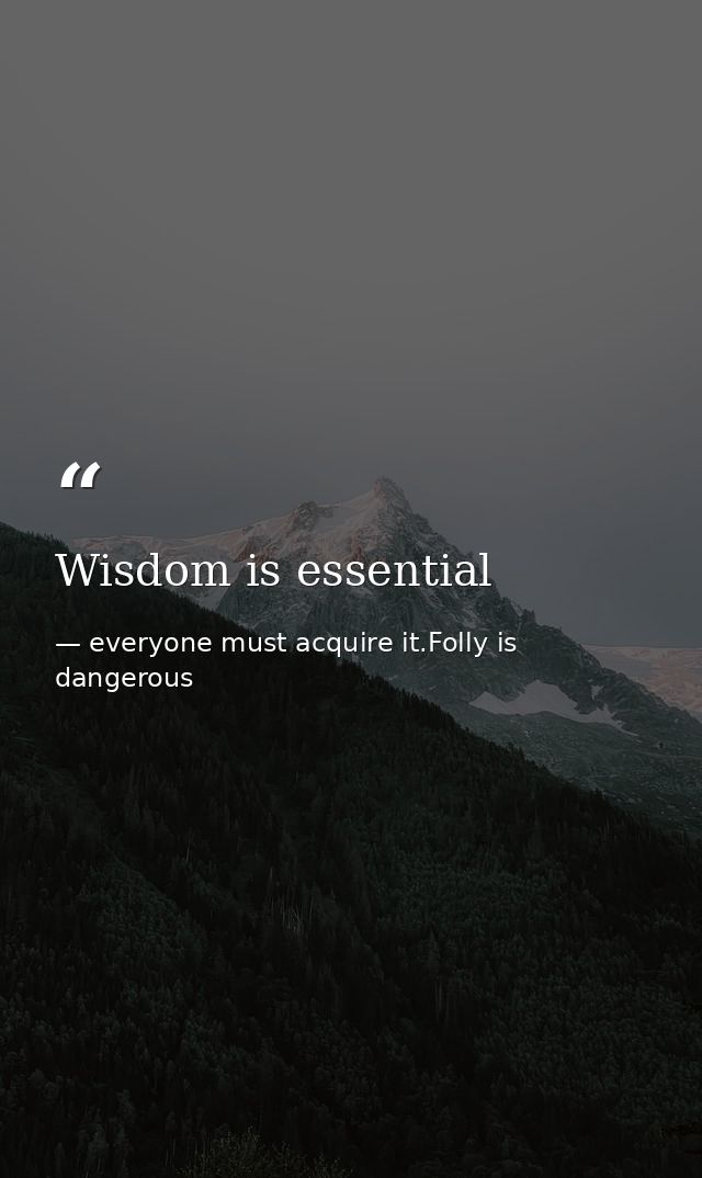 Wisdom is essential — everyone must acquire it.Folly is dangerous