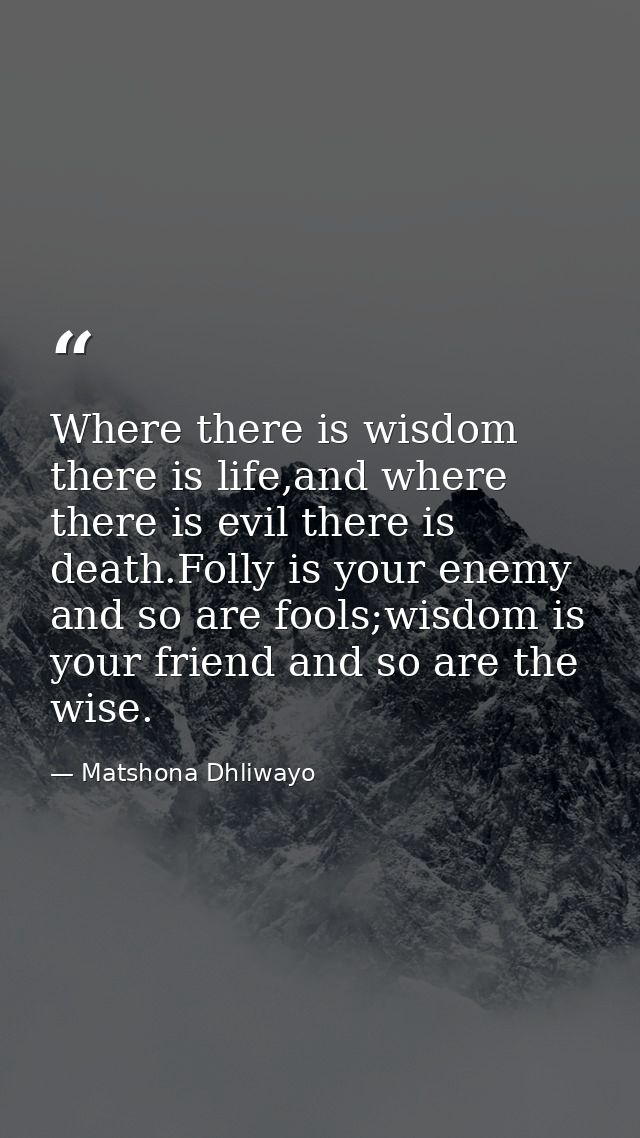 Where there is wisdom there is life,and where there is evil there is death.Folly is your enemy and so are fools;wisdom i — Matshona Dhliwayo