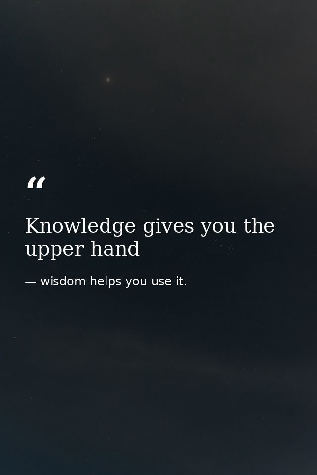 Knowledge gives you the upper hand — wisdom helps you use it.