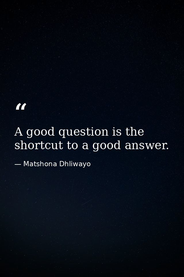 A good question is the shortcut to a good answer. — Matshona Dhliwayo