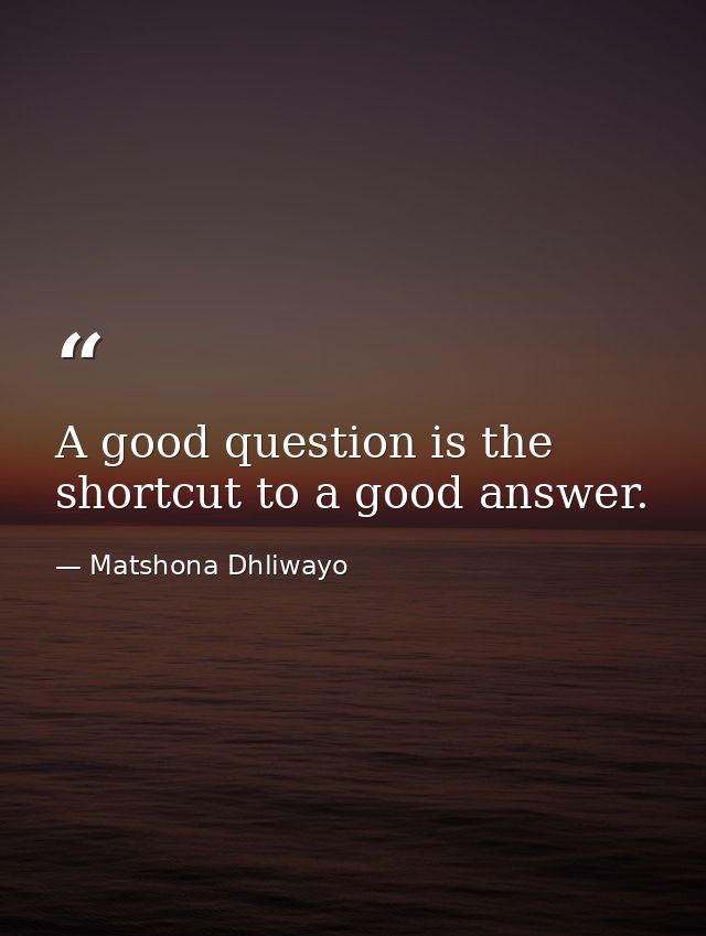 A good question is the shortcut to a good answer. — Matshona Dhliwayo