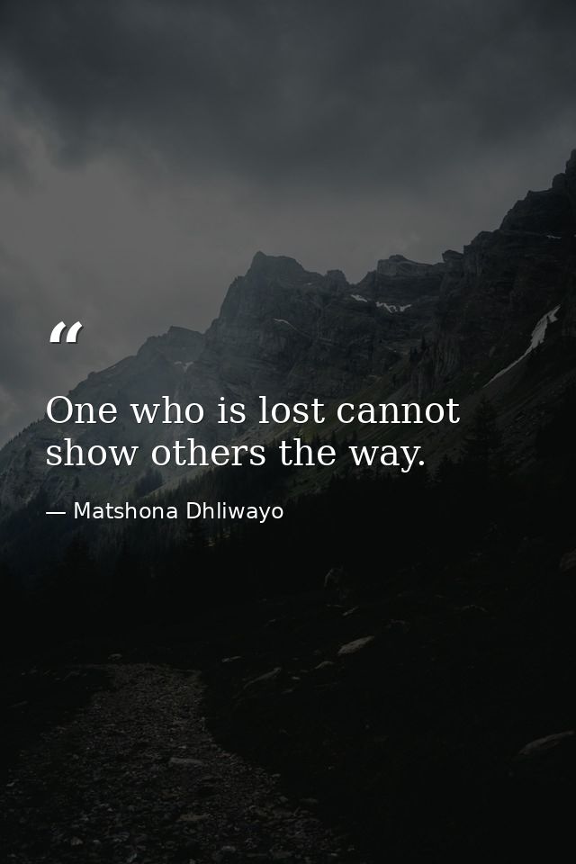 One who is lost cannot show others the way. — Matshona Dhliwayo