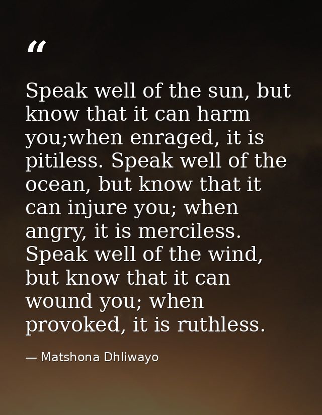 Speak well of the sun, but know that it can harm you;when enraged, it is pitiless. Speak well of the ocean, but know tha — Matshona Dhliwayo
