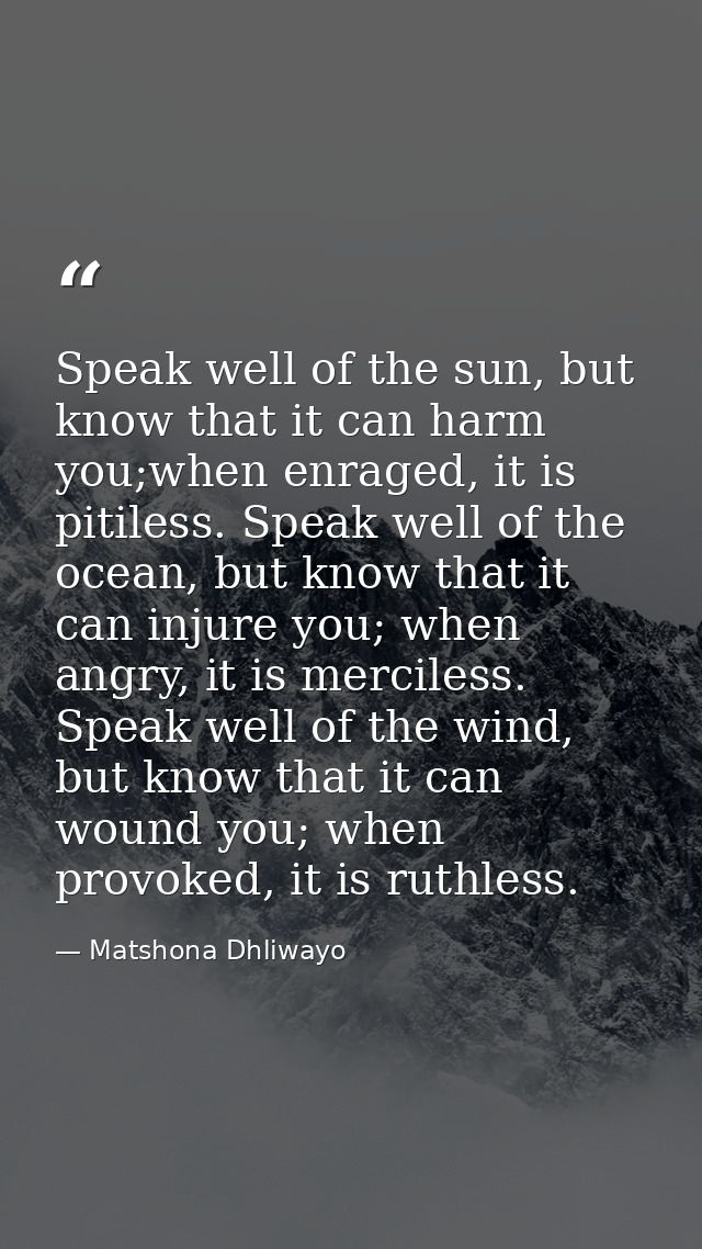 Speak well of the sun, but know that it can harm you;when enraged, it is pitiless. Speak well of the ocean, but know tha — Matshona Dhliwayo