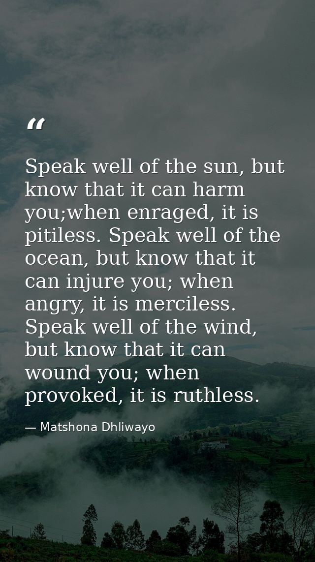 Speak well of the sun, but know that it can harm you;when enraged, it is pitiless. Speak well of the ocean, but know tha — Matshona Dhliwayo