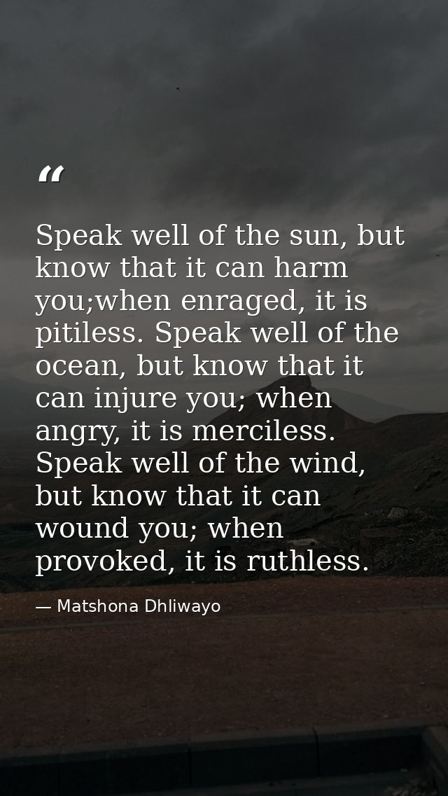 Speak well of the sun, but know that it can harm you;when enraged, it is pitiless. Speak well of the ocean, but know tha — Matshona Dhliwayo