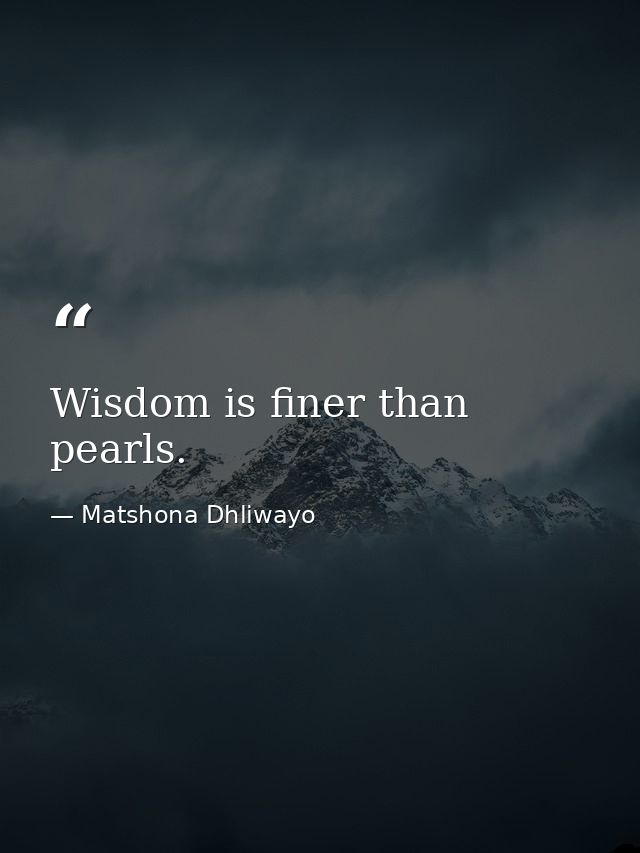 Wisdom is finer than pearls. — Matshona Dhliwayo