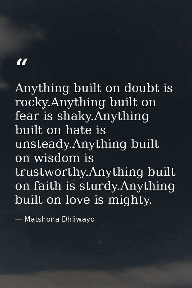 Anything built on doubt is rocky.Anything built on fear is shaky.Anything built on hate is unsteady.Anything built on wi — Matshona Dhliwayo