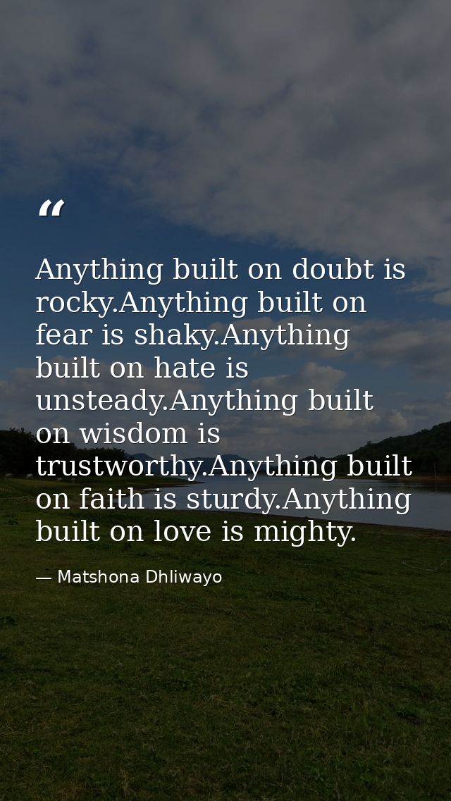 Anything built on doubt is rocky.Anything built on fear is shaky.Anything built on hate is unsteady.Anything built on wi — Matshona Dhliwayo