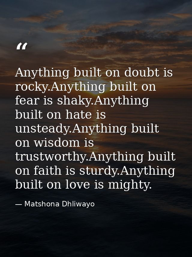 Anything built on doubt is rocky.Anything built on fear is shaky.Anything built on hate is unsteady.Anything built on wi — Matshona Dhliwayo