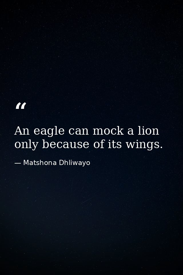 An eagle can mock a lion only because of its wings. — Matshona Dhliwayo