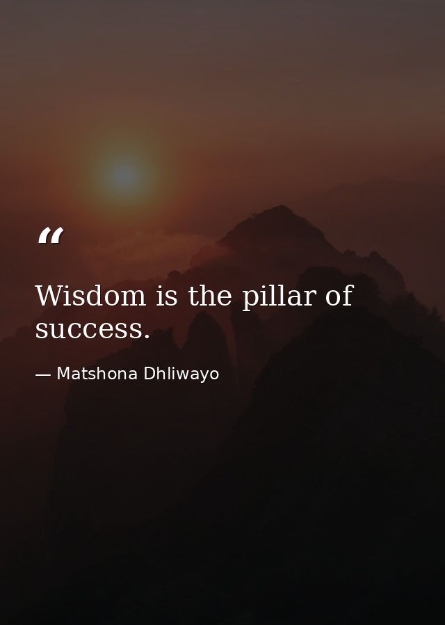 Wisdom is the pillar of success. — Matshona Dhliwayo