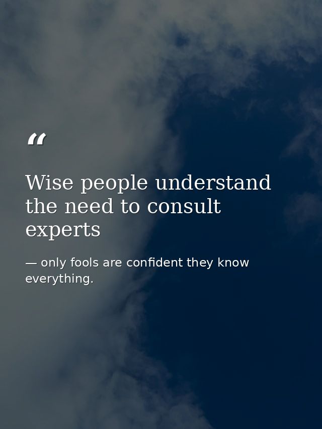 Wise people understand the need to consult experts — only fools are confident they know everything.