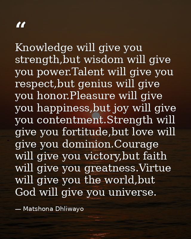 Knowledge will give you strength,but wisdom will give you power.Talent will give you respect,but genius will give you ho — Matshona Dhliwayo