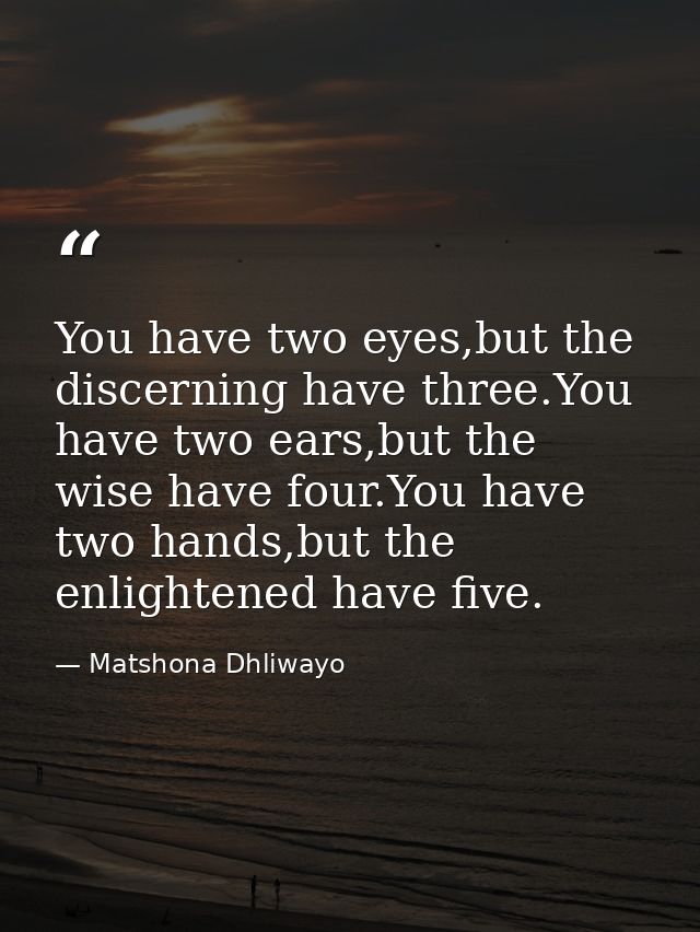 You have two eyes,but the discerning have three.You have two ears,but the wise have four.You have two hands,but the enli — Matshona Dhliwayo