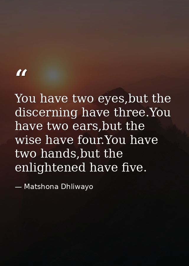 You have two eyes,but the discerning have three.You have two ears,but the wise have four.You have two hands,but the enli — Matshona Dhliwayo